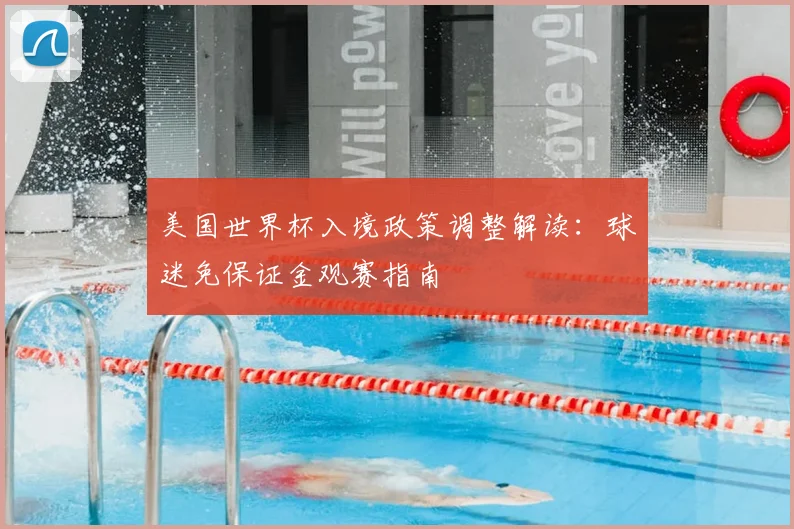 美国世界杯入境政策调整解读:球迷免保证金观赛指南