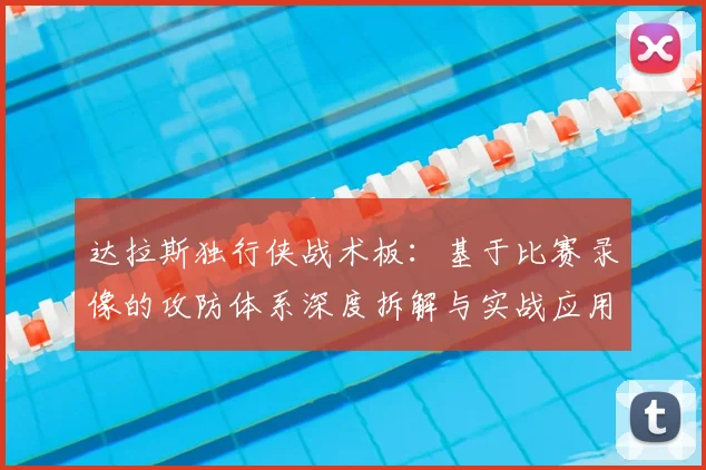 达拉斯独行侠战术板：基于比赛录像的攻防体系深度拆解与实战应用指南