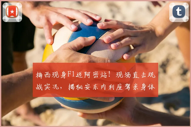 梅西现身F1迈阿密站！现场直击观战实况，揭秘安东内利座驾亲身体验全流程