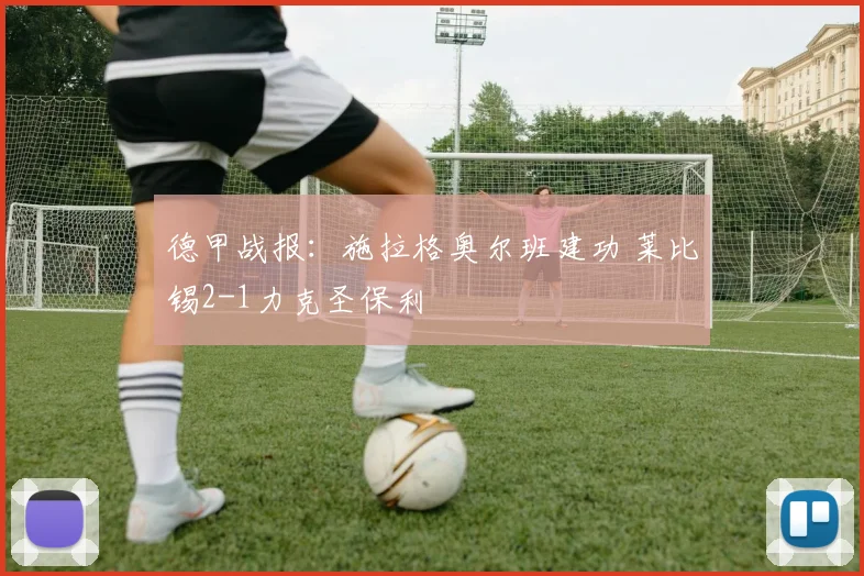 德甲战报:施拉格奥尔班建功 莱比锡2-1力克圣保利