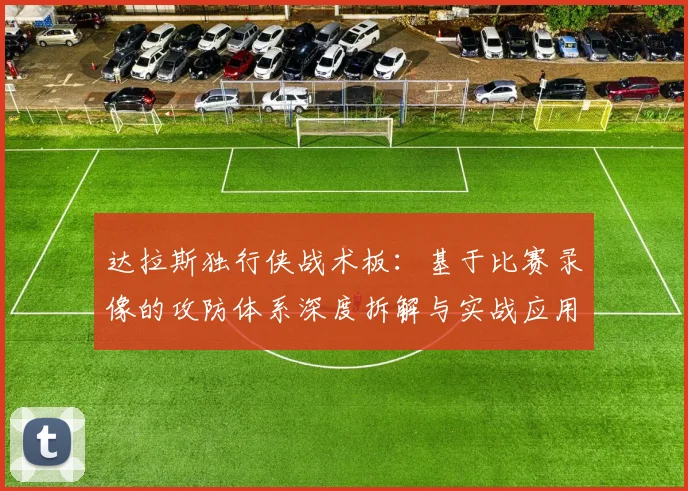 达拉斯独行侠战术板:基于比赛录像的攻防体系深度拆解与实战应用指南