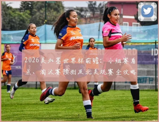 2026美加墨世界杯前瞻:小组赛看点、淘汰赛预测及北美观赛全攻略