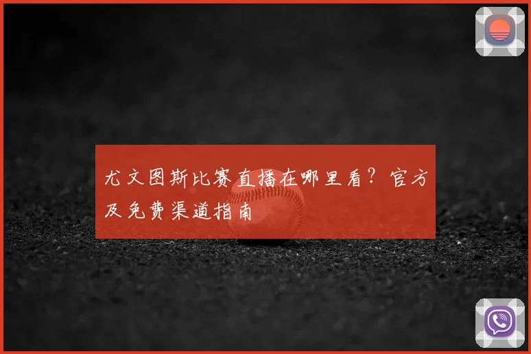 尤文图斯比赛直播在哪里看？官方及免费渠道指南