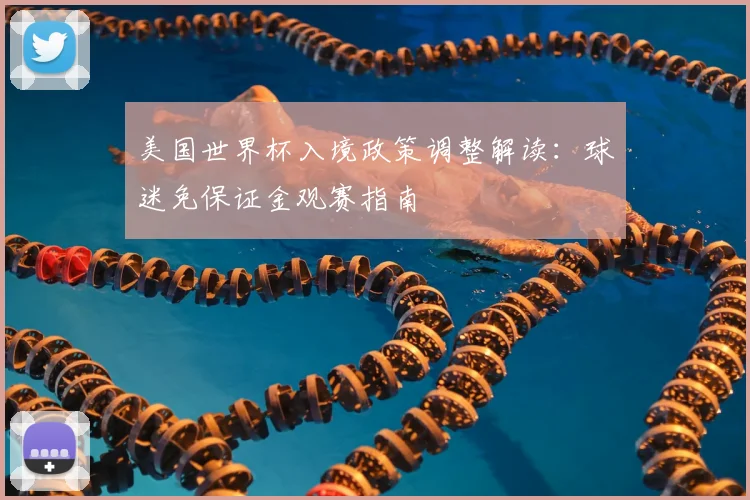 美国世界杯入境政策调整解读：球迷免保证金观赛指南