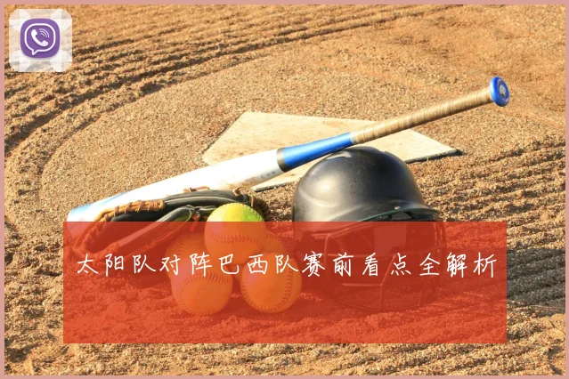 太阳队对阵巴西队赛前看点全解析