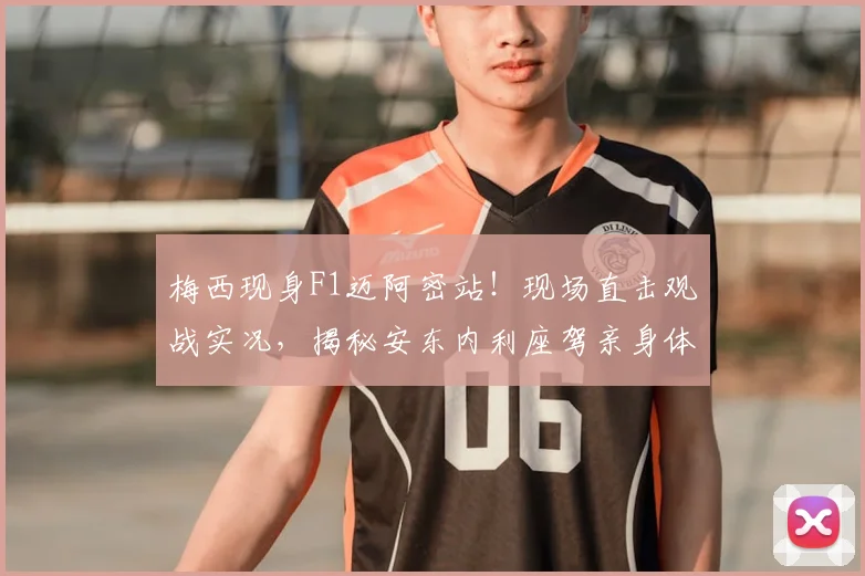 梅西现身F1迈阿密站!现场直击观战实况,揭秘安东内利座驾亲身体验全流程
