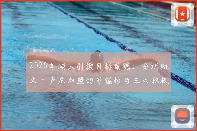 2026年湖人引援目标前瞻:分析凯文·卢尼加盟的可能性与三大积极影响