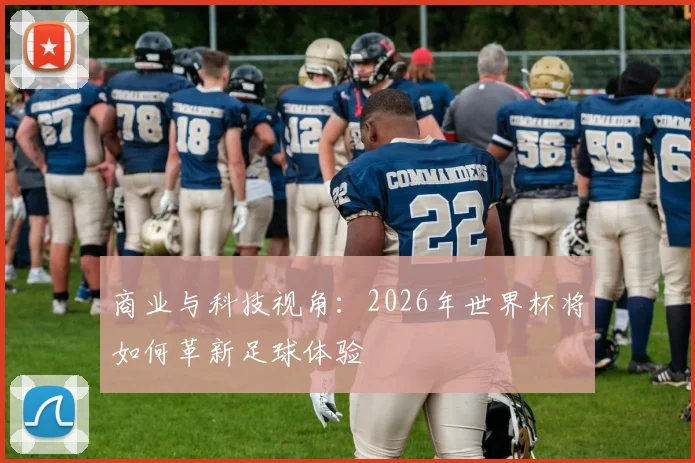 商业与科技视角:2026年世界杯将如何革新足球体验